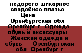 недорого шикарное свадебное платье › Цена ­ 10 000 - Оренбургская обл., Оренбург г. Одежда, обувь и аксессуары » Женская одежда и обувь   . Оренбургская обл.,Оренбург г.